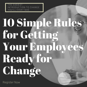 10 Simple Rules for Getting Your Employees Ready For Change. 